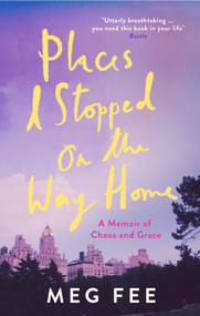 Places I Stopped on the Way Home (A Memoir of Chaos and Grace) - 9781785784514 by Meg Fee, 9781785784514