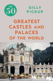 The 50 Greatest Castles and Palaces of the World by Gilly Pickup, 9781785784576