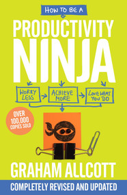 How to be a Productivity Ninja (UPDATED EDITION Worry Less, Achieve More and Love What You Do) by Graham Allcott, 9781785784613