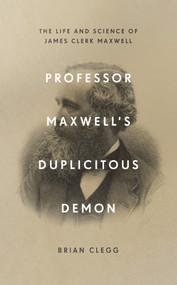Professor Maxwell's Duplicitous Demon (The Life and Science of James Clerk Maxwell) by Brian Clegg, 9781785784958