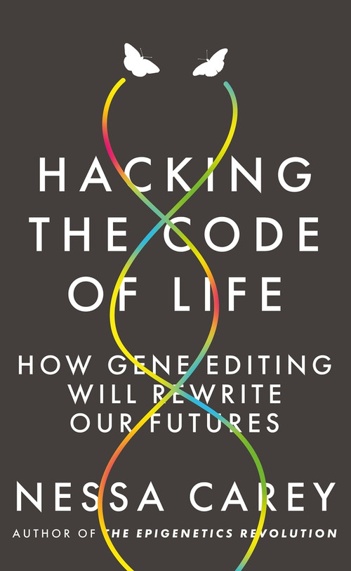 Hacking the Code of Life (How gene editing will rewrite our futures) by Nessa Carey, 9781785784972