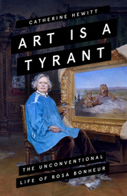 Art is a Tyrant (The Unconventional Life of Rosa Bonheur) by Catherine Hewitt, 9781785786211