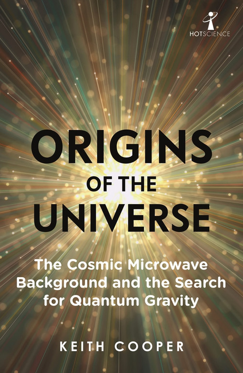 Origins of the Universe (The Cosmic Microwave Background and the Search for Quantum Gravity) by Keith Cooper, 9781785786426
