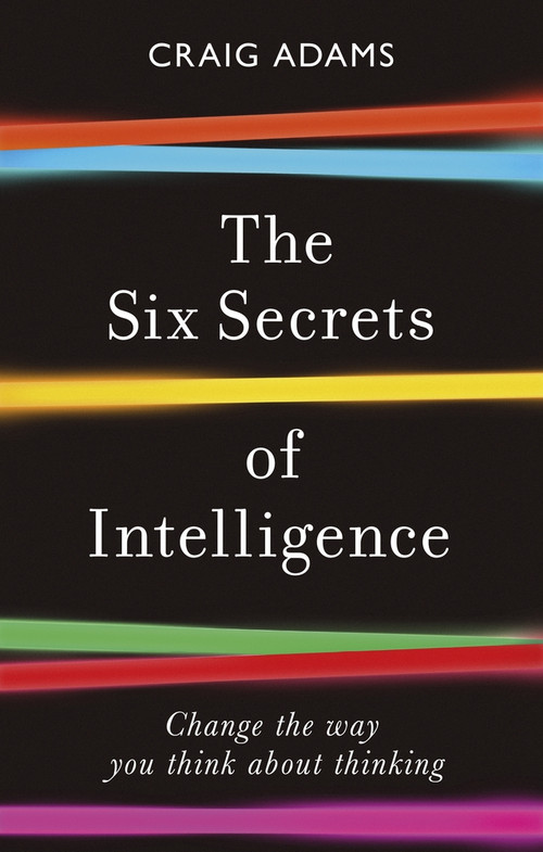The Six Secrets of Intelligence (Change the way you think about thinking) by Craig Adams, 9781785786525