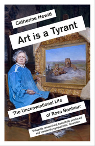 Art is a Tyrant (The Unconventional Life of Rosa Bonheur) - 9781785786594 by Catherine Hewitt, 9781785786594