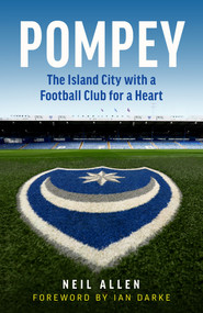 Pompey (The Island City with a Football Club for a Heart) by Neil Allen, Ian Darke, 9781785786693
