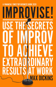 Improvise! (Use the Secrets of Improv to Achieve Extraordinary Results at Work) - 9781785786877 by Max Dickins, 9781785786877