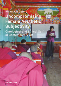 Uncompromising Female Aesthetic Subjectivity (Ontological and Ethical Self in Contemporary Art) by Kwan Kiu Leung, 9783110670639