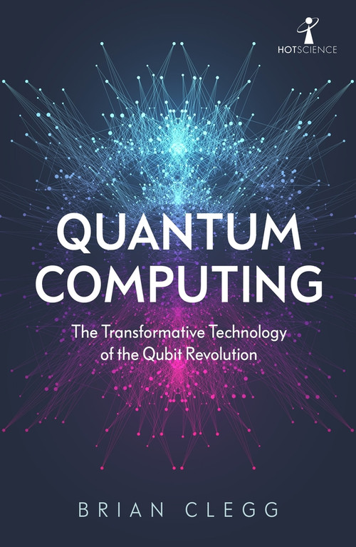 Quantum Computing (The Transformative Technology of the Qubit Revolution) by Brian Clegg, 9781785787072