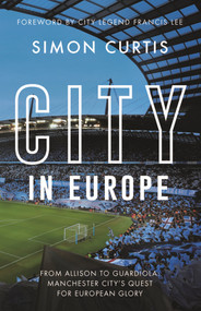 City in Europe (From Allison to Guardiola: Manchester City's quest for European glory) by Simon Curtis, Francis Lee, 9781785787324