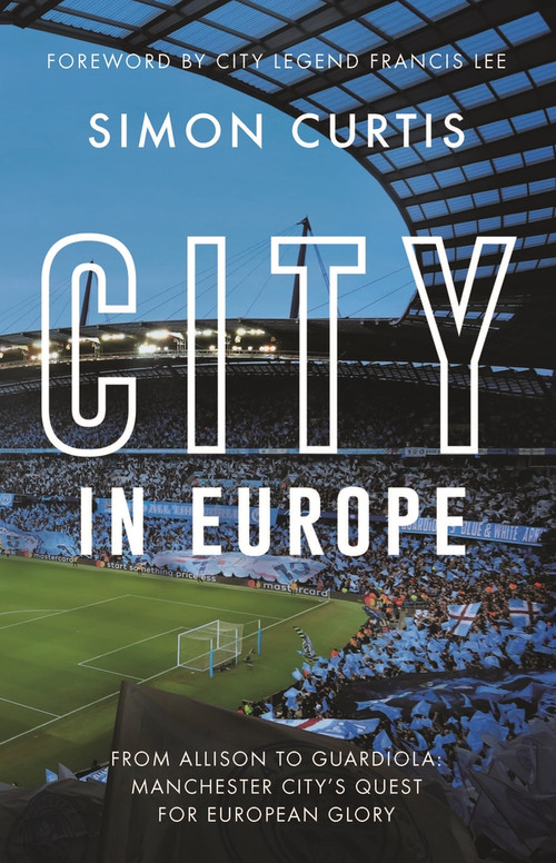 City in Europe (From Allison to Guardiola: Manchester City's quest for European glory) by Simon Curtis, Francis Lee, 9781785787324