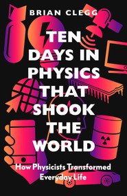 Ten Days in Physics that Shook the World (How Physicists Transformed Everyday Life) by Brian Clegg, 9781785787478