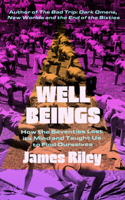 Well Beings (How the Seventies Lost its Mind and Taught Us to Find Ourselves) by James Riley, 9781785787898