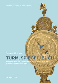 Turm, Spiegel, Buch (Astronomische Tischuhren in Süddeutschland zwischen 1450 und 1650) (German Edition) by Susanne Thürigen, 9783110496888