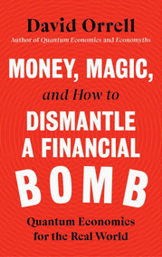 Money, Magic, and How to Dismantle a Financial Bomb (Quantum Economics for the Real World) by David Orrell, 9781785788284