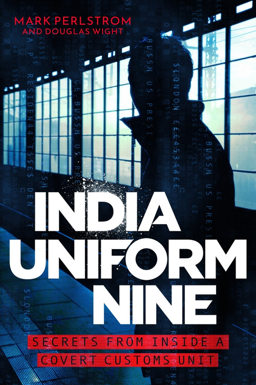 India Uniform Nine (Secrets From Inside a Covert Customs Unit) by Mark Perlstrom, 9781785788895