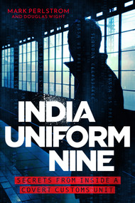 India Uniform Nine (Secrets From Inside a Covert Customs Unit) by Mark Perlstrom, 9781785788895