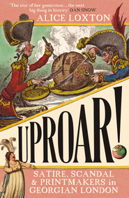 UPROAR! (Satire, Scandal and Printmakers in Georgian London) by Alice Loxton, 9781785789540