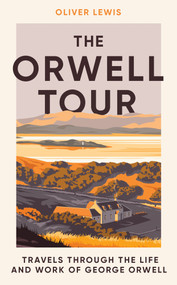 The Orwell Tour (Travels through the life and work of George Orwell) by Oliver Lewis, 9781785789618