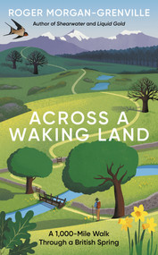 Across a Waking Land (A 1,000-Mile Walk Through a British Spring) by Roger Morgan-Grenville, 9781785789762