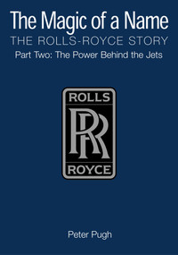 The Magic of a Name: The Rolls-Royce Story, Part 2 (The Power Behind the Jets) by Peter Pugh, 9781840462845