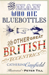 The Man Who Ate Bluebottles (And Other Great British Eccentrics) by Catherine Caufield, Peter Till, 9781840466973