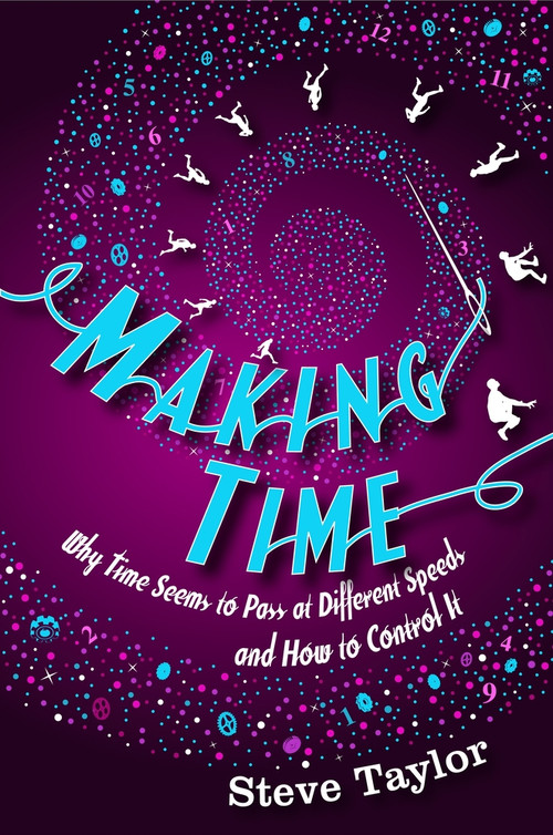 Making Time (Why Time Seems to Pass at Different Speeds and How to Control it) by Steve Taylor, 9781840468267