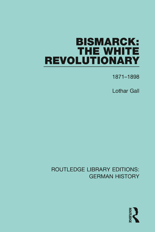 Bismarck: The White Revolutionary (Volume 2 1871 - 1898) - 9780367243388 by Lothar Gall, J. A. Underwood, 9780367243388