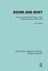 Boom and Bust (Society and Electoral Politics in the Düsseldorf Area: 1867-1878) by J. D. Hunley, 9780367246150