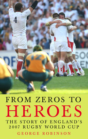 From Zeros to Heroes (The Story of England's 2007 Rugby World Cup) by George Robinson, 9781840469394
