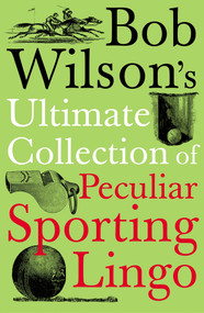 Bob Wilson's Ultimate Collection of Peculiar Sporting Lingo by Bob Wilson, 9781848310025