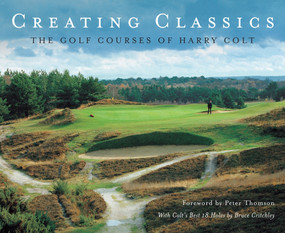 Creating Classics (The Golf Courses of Harry Colt) by Peter Pugh, Bruce Critchley, Peter Thomson, Henry Lord, 9781848310254
