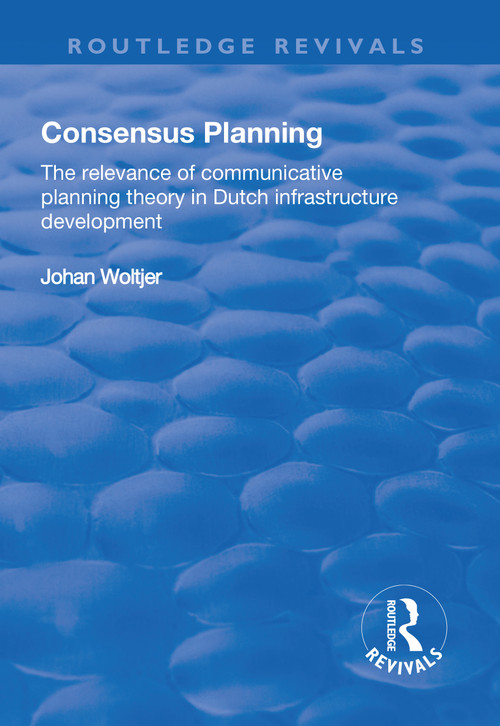 Consensus Planning (The Relevance of Communicative Planning Theory in Duth Infrastructure Development) by Johan Woltjer, 9781138728790
