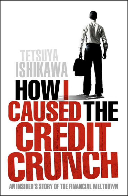 How I Caused the Credit Crunch by Tetsuya Ishikawa, 9781848310674