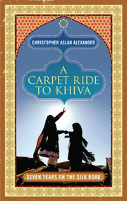 A Carpet Ride to Khiva (Seven Years on the Silk Road) by Chris Aslan, Christopher Alexander, 9781848311251
