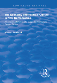 The Economy and Political Culture in New Democracies (An Analysis of Democratic Support in Central and Eastern Europe) by Kristin Broderick, 9781138738072