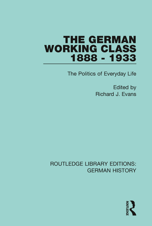 The German Working Class 1888 - 1933 (The Politics of Everyday Life) - 9780367235741 by Richard J. Evans, 9780367235741