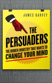 The Persuaders (The hidden industry that wants to change your mind) by James Garvey, 9781848316607