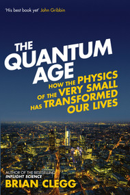 The Quantum Age (How the Physics of the Very Small has Transformed Our Lives) by Brian Clegg, 9781848316645