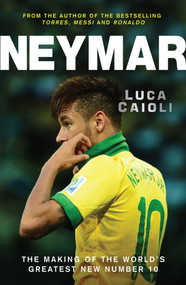 Neymar (The Making of the World's Greatest New Number 10) by Luca Caioli, 9781848316812