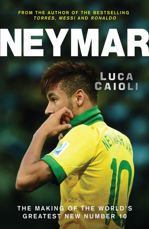 Neymar (The Making of the World's Greatest New Number 10) by Luca Caioli, 9781848316812