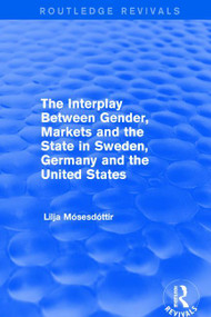 The Interplay Between Gender, Markets and the State in Sweden, Germany and the United States by Lilja Mosesdottir, 9781138723542