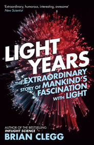 Light Years (The Extraordinary Story of Mankind's Fascination with Light) by Brian Clegg, 9781848318144