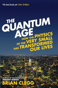 The Quantum Age (How the Physics of the Very Small has Transformed Our Lives) - 9781848318465 by Brian Clegg, 9781848318465