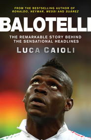 Balotelli (The Remarkable Story Behind the Sensational Headlines) by Luca Caioli, 9781848319134