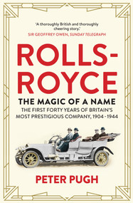 Rolls-Royce: The Magic of a Name (The First Forty Years of Britain's Most Prestigious Company, 1904-1944) by Peter Pugh, 9781848319240