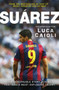 Suarez - 2016 Updated Edition (The Extraordinary Story Behind Football's Most Explosive Talent) by Luca Caioli, 9781906850975