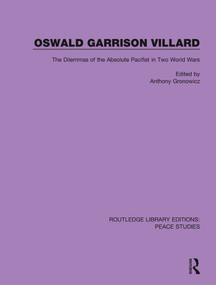 Oswald Garrison Villard (The Dilemmas of the Absolute Pacifist in Two World Wars) by Anthony Gronowicz, 9780367250874