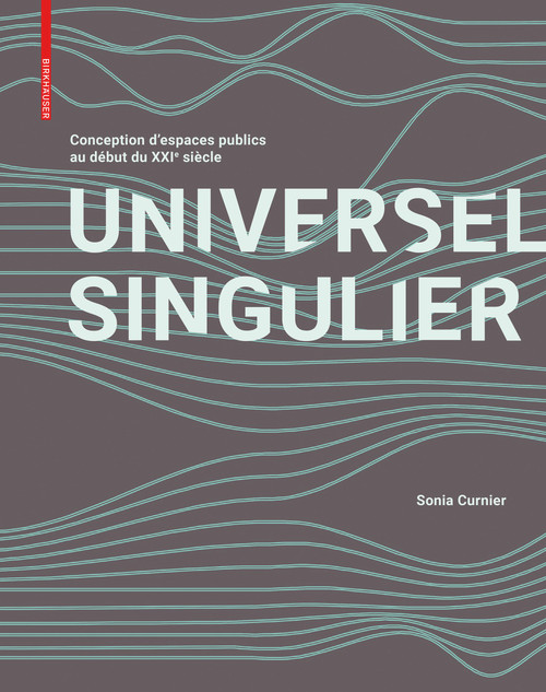 SINGULIER UNIVERSEL (Conception d'espaces publics contemporains dévoilée) (French Edition) by Sonia Curnier, 9783035620955