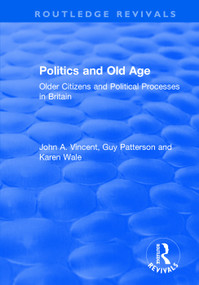 Politics and Old Age (Older Citizens and Political Processes in Britain) by John A. Vincent, Guy Patterson, Karen Wale, 9781138733169